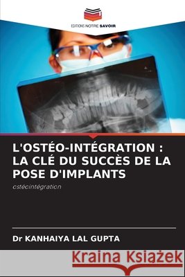 L'OSTÉO-INTÉGRATION : LA CLÉ DU SUCCÈS DE LA POSE D'IMPLANTS LAL GUPTA, Dr KANHAIYA 9786203292978