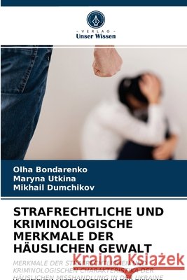 Strafrechtliche Und Kriminologische Merkmale Der Häuslichen Gewalt Olha Bondarenko, Maryna Utkina, Mikhail Dumchikov 9786203293807 Verlag Unser Wissen