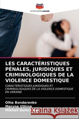 Les Caractéristiques Pénales, Juridiques Et Criminologiques de la Violence Domestique Bondarenko, Olha 9786203293821 Editions Notre Savoir