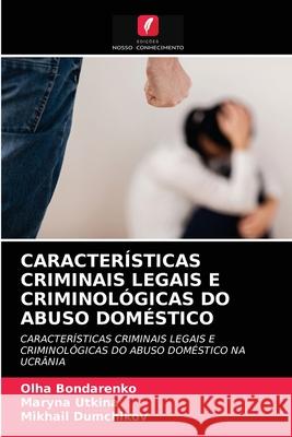 Características Criminais Legais E Criminológicas Do Abuso Doméstico Olha Bondarenko, Maryna Utkina, Mikhail Dumchikov 9786203293869