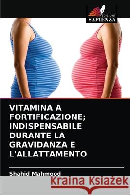 Vitamina a Fortificazione; Indispensabile Durante La Gravidanza E l'Allattamento Shahid Mahmood 9786203295511 Edizioni Sapienza