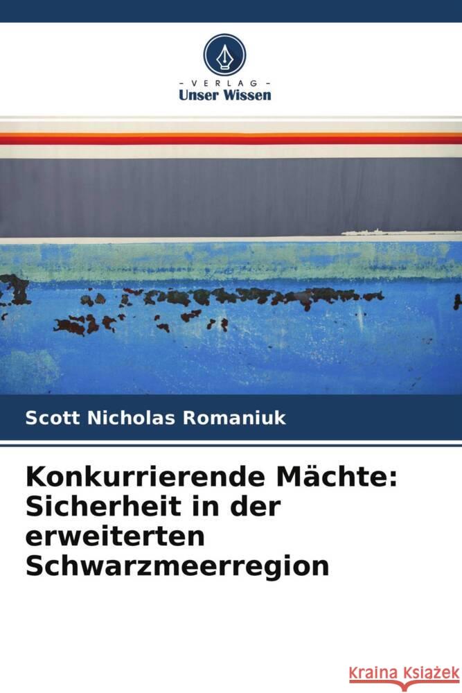 Konkurrierende Mächte: Sicherheit in der erweiterten Schwarzmeerregion Romaniuk, Scott Nicholas 9786203295818