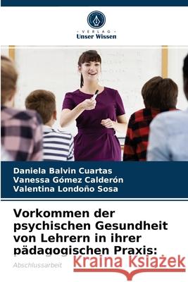 Vorkommen der psychischen Gesundheit von Lehrern in ihrer pädagogischen Praxis: Balvin Cuartas, Daniela, Gómez Calderón, Vanessa, Londoño Sosa, Valentina 9786203295979