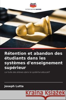 Rétention et abandon des étudiants dans les systèmes d'enseignement supérieur Joseph Lutta 9786203295993 Editions Notre Savoir