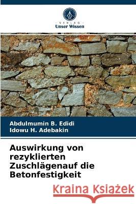 Auswirkung von rezyklierten Zuschlägenauf die Betonfestigkeit Abdulmumin B Edidi, Idowu H Adebakin 9786203296709 Verlag Unser Wissen