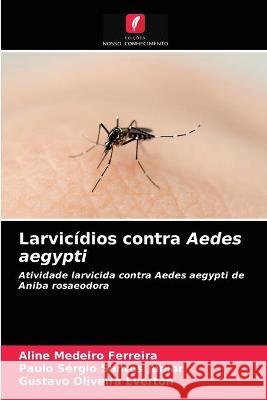 Larvicídios contra Aedes aegypti Aline Medeiro Ferreira, Paulo Sérgio Santos Júnior, Gustavo Oliveira Everton 9786203298598 Edicoes Nosso Conhecimento