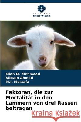 Faktoren, die zur Mortalität in den Lämmern von drei Rassen beitragen Mian M Mehmood, Sibtain Ahmad, M I Mustafa 9786203300291