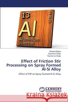 Effect of Friction Stir Processing on Spray Formed Al-Si Alloy Abhijeet Bajpai Devendra Singh Raj Kumar Singh 9786203303056