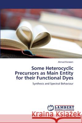 Some Heterocyclic Precursors as Main Entity for their Functional Dyes Ahmed Koraiem 9786203303070