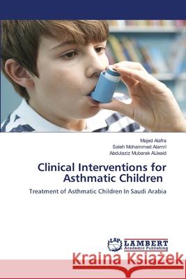 Clinical Interventions for Asthmatic Children Majed Alafra Saleh Mohamme Abdulaziz Mubara 9786203303131 LAP Lambert Academic Publishing