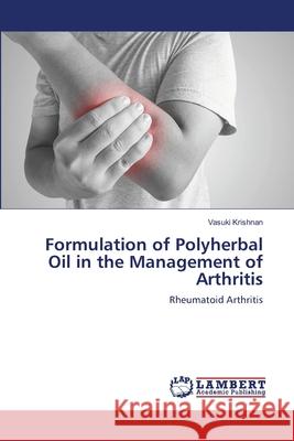 Formulation of Polyherbal Oil in the Management of Arthritis Vasuki Krishnan 9786203303179