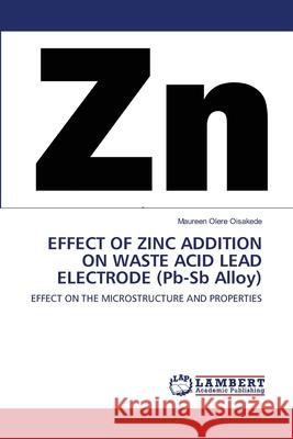 EFFECT OF ZINC ADDITION ON WASTE ACID LEAD ELECTRODE (Pb-Sb Alloy) Maureen Oler 9786203303506