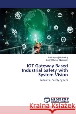 IOT Gateway Based Industrial Safety with System Vision Paul Jeyaraj Michaelraj Senthil Kumar Mariappan 9786203303896