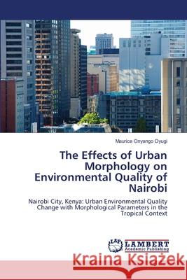 The Effects of Urban Morphology on Environmental Quality of Nairobi Maurice Onyango Oyugi 9786203304114 LAP Lambert Academic Publishing