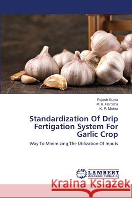 Standardization Of Drip Fertigation System For Garlic Crop Rajesh Gupta M. K. Hardaha K. P. Mishra 9786203304244