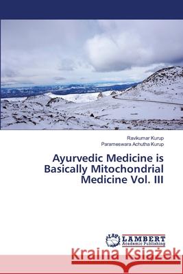 Ayurvedic Medicine is Basically Mitochondrial Medicine Vol. III Ravikumar Kurup Parameswara Achuth 9786203304404 LAP Lambert Academic Publishing