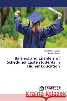 Barriers and Enablers of Scheduled Caste students in Higher Education Ismail Thamarasseri Bushan Kumar 9786203304725