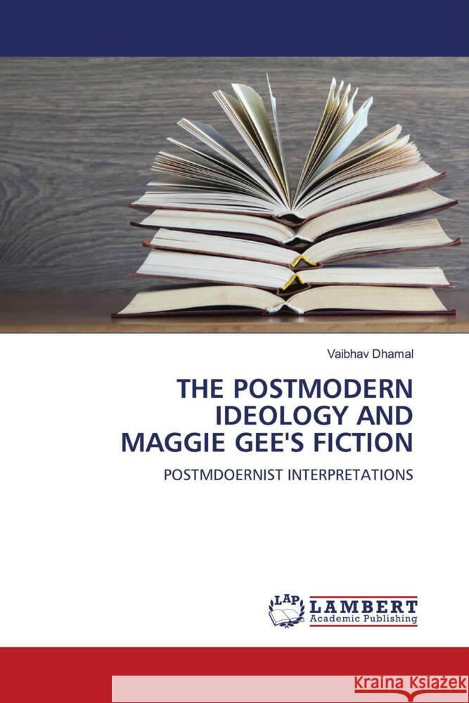 THE POSTMODERN IDEOLOGY AND MAGGIE GEE'S FICTION Dhamal, Vaibhav 9786203305111