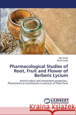 Pharmacological Studies of Root, Fruit and Flower of Berberis Lycium Ajay Singh Mansi Gupta 9786203305289