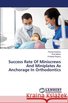 Success Rate Of Miniscrews And Miniplates As Anchorage In Orthodontics Pankaj Wadhwa, Stuti Mohan, Pradeep Raghav 9786203305500
