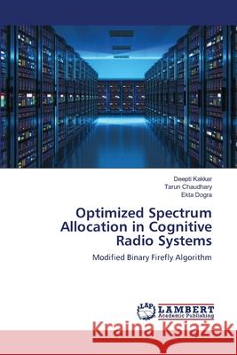 Optimized Spectrum Allocation in Cognitive Radio Systems Deepti Kakkar, Tarun Chaudhary, Ekta Dogra 9786203305562