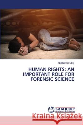 Human Rights: An Important Role for Forensic Science Albino Gomes 9786203305708