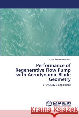 Performance of Regenerative Flow Pump with Aerodynamic Blade Geometry Yonas Teshome Asress 9786203306262 LAP Lambert Academic Publishing