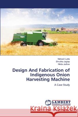 Design And Fabrication of Indigenous Onion Harvesting Machine Mahesh Latte Shrutika Jagtap Nikita Jadhav 9786203307245