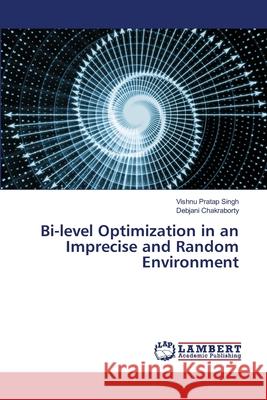 Bi-level Optimization in an Imprecise and Random Environment Vishnu Pratap Singh Debjani Chakraborty 9786203307481 LAP Lambert Academic Publishing