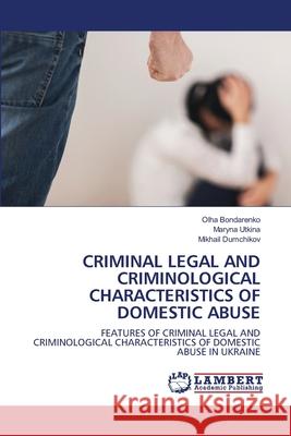 Criminal Legal and Criminological Characteristics of Domestic Abuse Olha Bondarenko Maryna Utkina Mikhail Dumchikov 9786203307566 LAP Lambert Academic Publishing