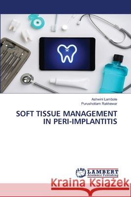 Soft Tissue Management in Peri-Implantitis Ashwini Lambole, Purushottam Rakhewar 9786203307726