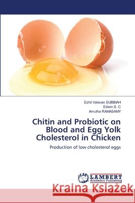 Chitin and Probiotic on Blood and Egg Yolk Cholesterol in Chicken Ezhil Valavan Subbiah Edwin S Amutha Ramasamy 9786203307733