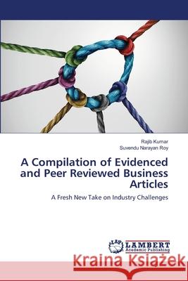 A Compilation of Evidenced and Peer Reviewed Business Articles Rajib Kumar Suvendu Narayan Roy 9786203307894 LAP Lambert Academic Publishing
