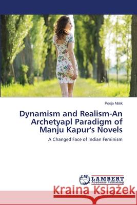 Dynamism and Realism-An Archetyapl Paradigm of Manju Kapur's Novels Pooja Malik 9786203307993