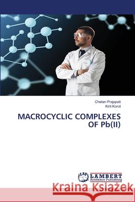 MACROCYCLIC COMPLEXES OF Pb(II) Chetan Prajapati Kirti Korot 9786203308006 LAP Lambert Academic Publishing