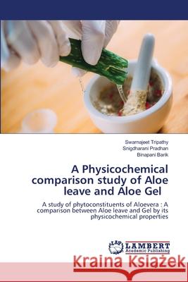 A Physicochemical comparison study of Aloe leave and Aloe Gel Swarnajeet Tripathy Snigdharani Pradhan Binapani Barik 9786203308327