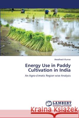 Energy Use in Paddy Cultivation in India Awadhesh Kumar 9786203308402