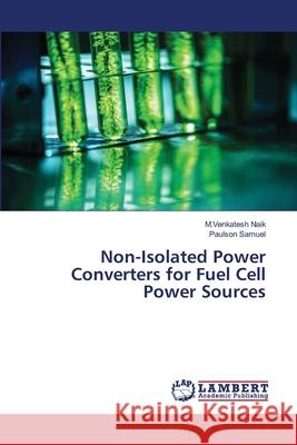 Non-Isolated Power Converters for Fuel Cell Power Sources M. Venkatesh Naik Paulson Samuel 9786203308877 LAP Lambert Academic Publishing