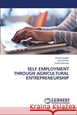 Self Employment Through Agricultural Entrepreneurship Divyesh Gajera, Jay Chovatia, Tushar Kapuriya 9786203308907