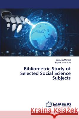 Bibliometric Study of Selected Social Science Subjects Sanjukta Mondal Bijan Kumar Roy 9786203309041 LAP Lambert Academic Publishing