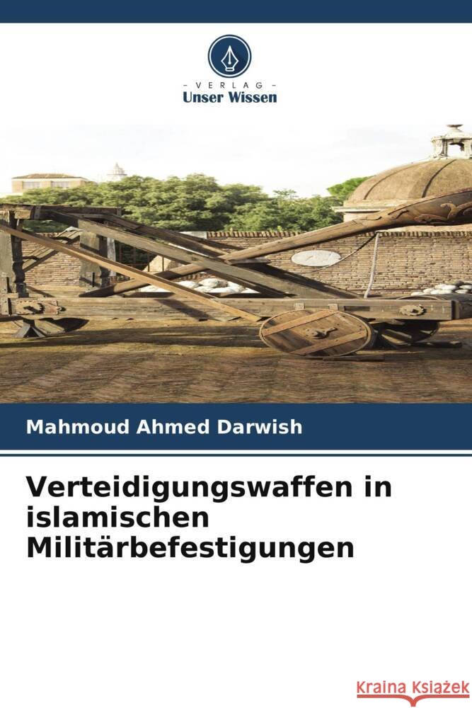 Verteidigungswaffen in islamischen Militärbefestigungen Darwish, Mahmoud Ahmed 9786203311921 Verlag Unser Wissen