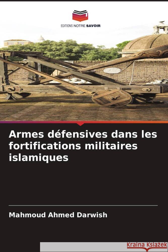 Armes défensives dans les fortifications militaires islamiques Darwish, Mahmoud Ahmed 9786203311952 Editions Notre Savoir