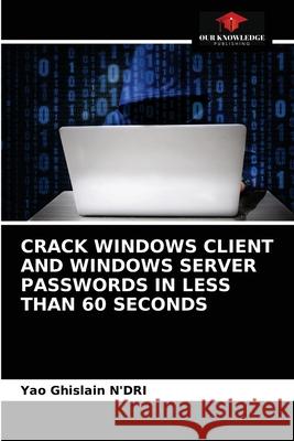 Crack Windows Client and Windows Server Passwords in Less Than 60 Seconds Yao Ghislain N'Dri 9786203312751 Our Knowledge Publishing