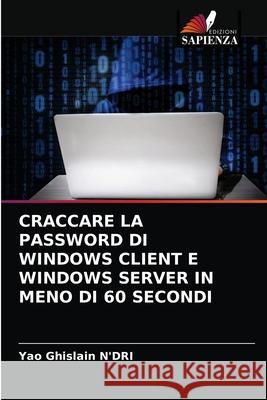 Craccare La Password Di Windows Client E Windows Server in Meno Di 60 Secondi Yao Ghislain N'Dri 9786203312775 Edizioni Sapienza