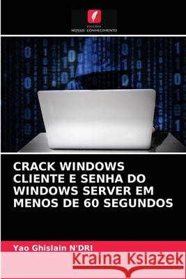 Crack Windows Cliente E Senha Do Windows Server Em Menos de 60 Segundos Yao Ghislain N'Dri 9786203312805 Edicoes Nosso Conhecimento