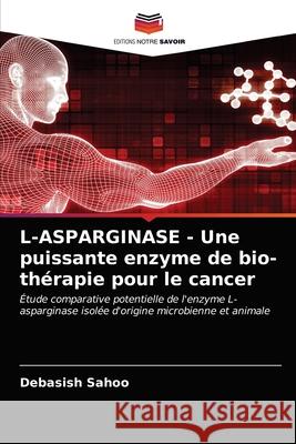 L-ASPARGINASE - Une puissante enzyme de bio-thérapie pour le cancer Debasish Sahoo 9786203312843