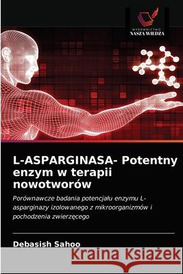 L-ASPARGINASA- Potentny enzym w terapii nowotworów Debasish Sahoo 9786203312874 Wydawnictwo Nasza Wiedza