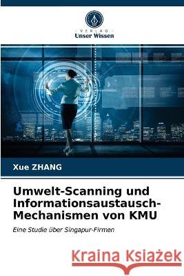 Umwelt-Scanning und Informationsaustausch-Mechanismen von KMU Xue Zhang 9786203312904 Verlag Unser Wissen