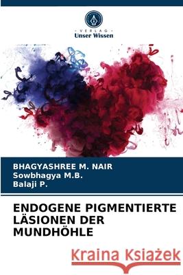 Endogene Pigmentierte Läsionen Der Mundhöhle Bhagyashree M Nair, Sowbhagya M B, Balaji P 9786203313222 Verlag Unser Wissen