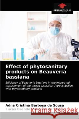 Effect of phytosanitary products on Beauveria bassiana Adna Cristina Barbosa de Sousa Lucas Brendo Pimenta Bandeira 9786203316032 Our Knowledge Publishing